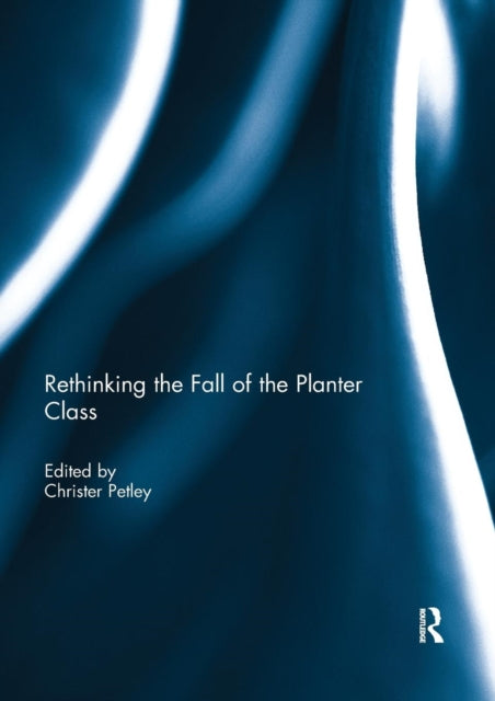 Book cover of: Rethinking the Fall of the Planter Class. By: Christer Petley