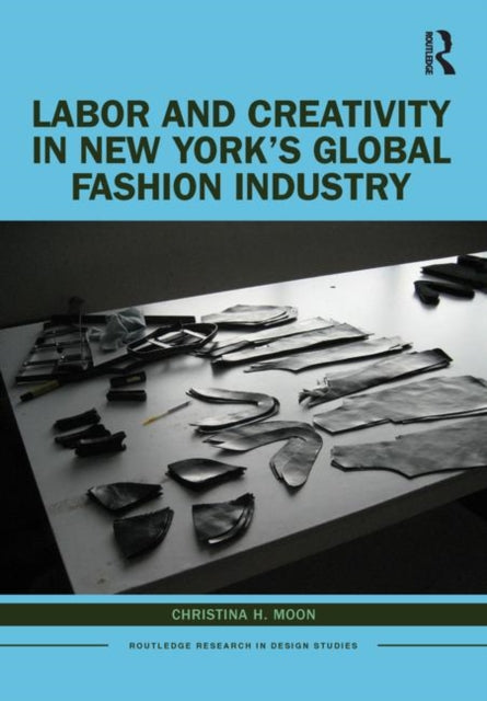 Book cover of: Labor and Creativity in New York’s Global Fashion Industry. By: Christina H. Moon