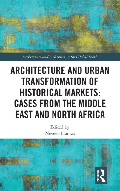 Book cover of: Architecture and Urban Transformation of Historical Markets: Cases from the Middle East and North Africa. By: Neveen Hamza