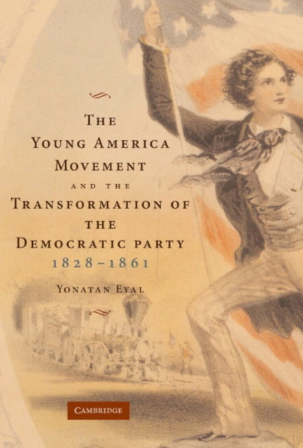 Book cover of: Young America Movement and the Transformation of the Democratic Party, 1828–1861. By: Yonatan Eyal