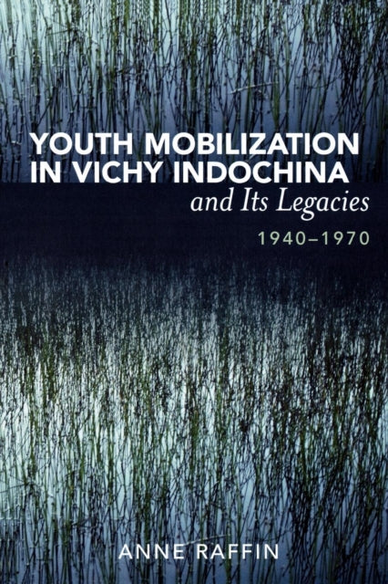 Book cover of: Youth Mobilization in Vichy Indochina and Its Legacies, 1940 to 1970. By: Anne Raffin