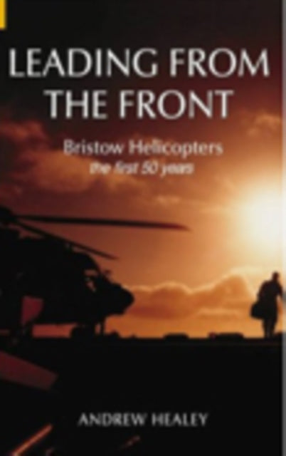 Book cover of: Leading from the Front: Bristow Helicopters. By: Andrew Healey, Andrew Healy