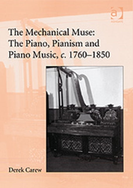 Book cover of: Mechanical Muse: The Piano, Pianism and Piano Music, c.1760–1850. By: Derek Carew