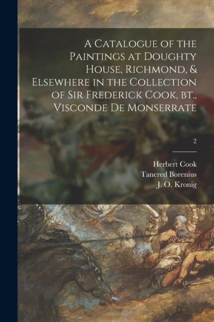 Book cover of: Catalogue of the Paintings at Doughty House, Richmond, & Elsewhere in the Collection of Sir Frederick Cook, Bt., Visconde De Monserrate; 2. By: Herbert Cook