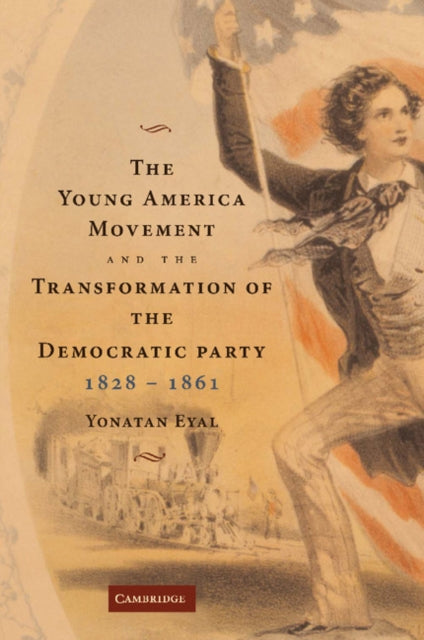 Book cover of: Young America Movement and the Transformation of the Democratic Party, 1828–1861. By: Yonatan Eyal