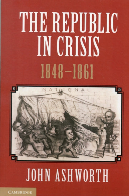 Book cover of: Republic in Crisis, 1848–1861. By: John Ashworth