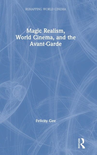Book cover of: Magic Realism, World Cinema, and the Avant-Garde. By: Felicity Gee