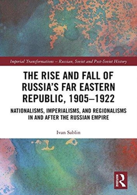 Book cover of: Rise and Fall of Russia's Far Eastern Republic, 1905–1922. By: Ivan Sablin