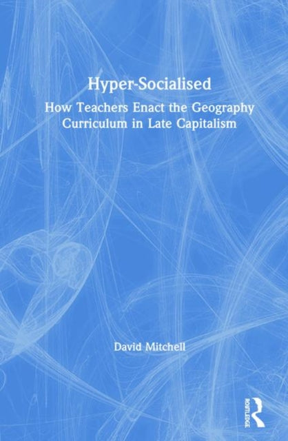Book cover of: Hyper-Socialised: How Teachers Enact the Geography Curriculum in Late Capitalism. By: David Mitchell - undifferentiated