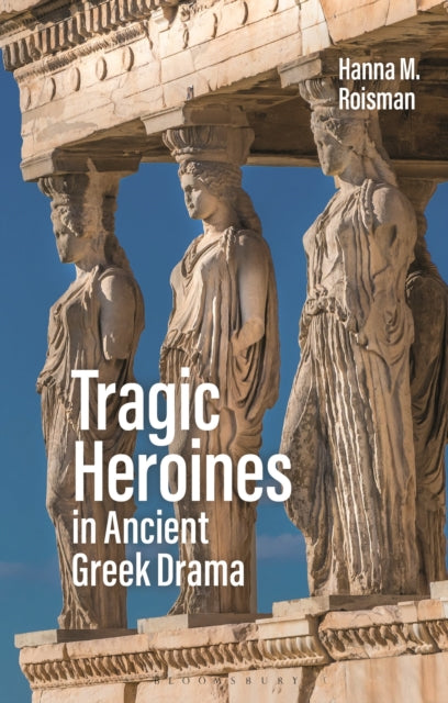 Book cover of: Tragic Heroines in Ancient Greek Drama. By: Hanna M. Roisman
