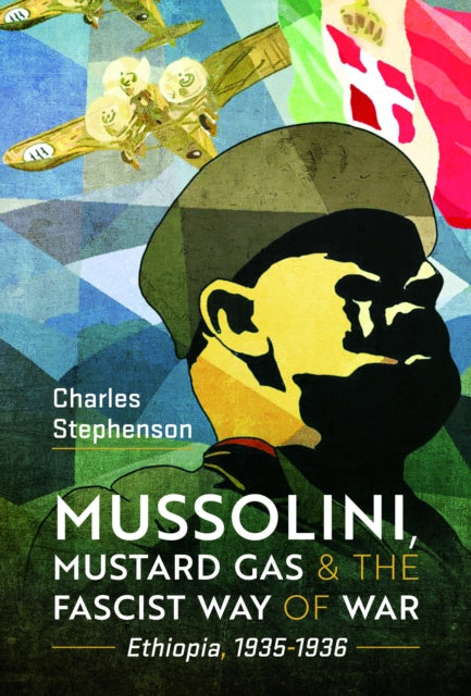 Book cover of: Mussolini, Mustard Gas and the Fascist Way of War. By: Charles Stephenson
