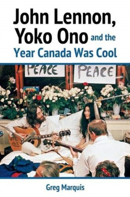 Book cover of: John Lennon, Yoko Ono and the Year Canada Was Cool. By: Greg Marquis