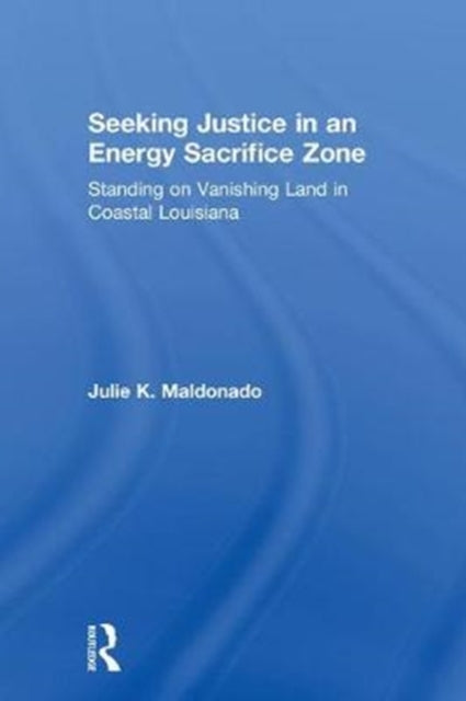 Book cover of: Seeking Justice in an Energy Sacrifice Zone. By: Julie K. Maldonado