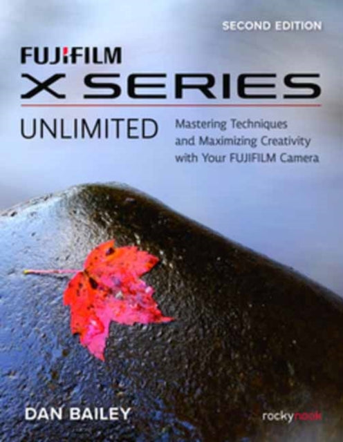 Book cover of: FUJIFILM X Series Unlimited, 2nd Edition. By: Dan Bailey