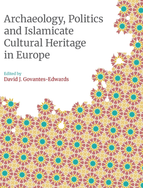 Book cover of: Archaeology, Politics and Islamicate Cultural Heritage in Europe. By: David Govantes-Edwards