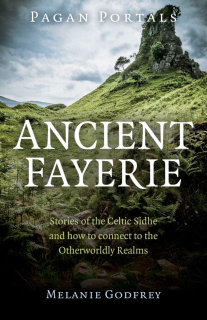 Book cover of: Pagan Portals - Ancient Fayerie - Stories of the Celtic Sidhe and how to connect to the Otherworldly Realms. By: Melanie Godfrey