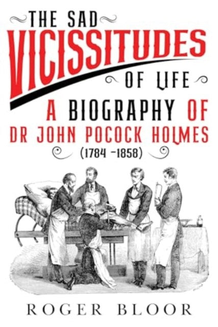 Book cover of: 'The Sad Vicissitudes of Life’ a biography of Dr John Pocock Holmes (1784 -1858)