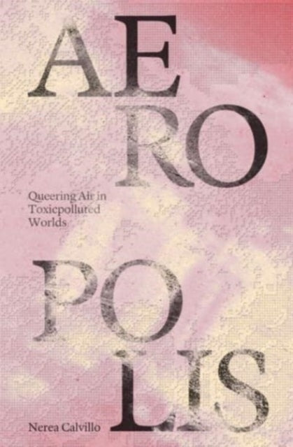 Book cover of: Aeropolis – Queering Air in Toxicpolluted Worlds. By: Nerea Calvillo
