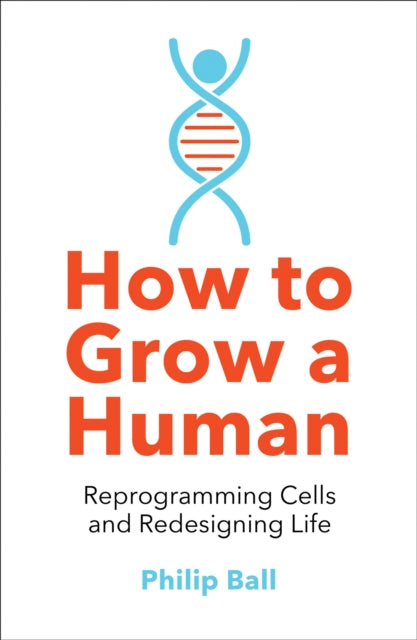 How to Grow a Human, Reprogramming Cells and Redesigning Life 9780008331818 Philip Ball