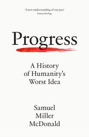 Progress, A History of Humanity’s Worst Idea