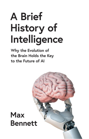 Brief History of Intelligence, Why the Evolution of the Brain Holds the Key to the Future of Ai