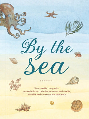 By the Sea, Your Coastline Companion, from Beautiful Beaches and Marine Miscellany, to Stunning Seashells, Seaweed, and Sealife