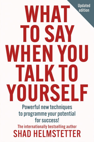 What to Say When You Talk to Yourself, Powerful New Techniques to Programme Your Potential for Success