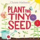 Book cover of: Plant the Tiny Seed. By: Christie Matheson