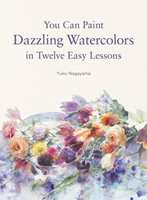 Book cover of: You Can Paint Dazzling Watercolors in Twelve Easy Lessons. By: Yuko Nagayama