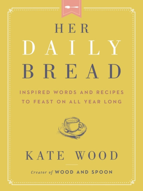 Her Daily Bread, Inspired Words and Recipes to Feast on All Year Long