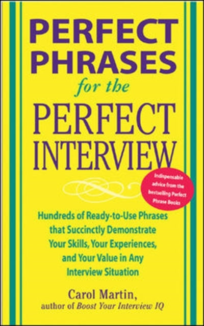 Book cover of: Perfect Phrases for the Perfect Interview: Hundreds of Ready-to-Use Phrases That Succinctly Demonstrate Your Skills, Your Experience and Your Value in Any Interview Situation. By: Carole Martin