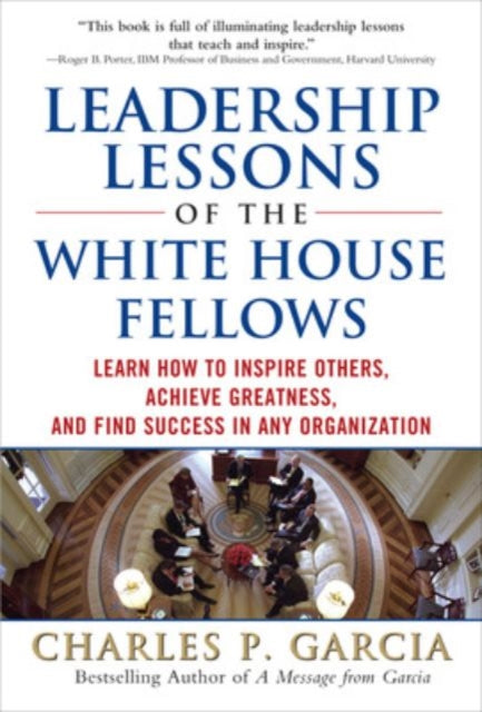 Book cover of: Leadership Lessons of the White House Fellows: Learn How To Inspire Others, Achieve Greatness and Find Success in Any Organization. By: Charles P. Garcia