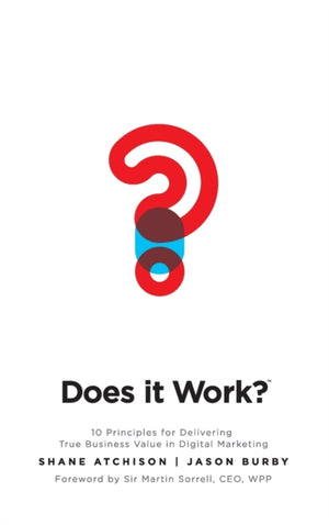Does It Work?: 10 Principles for Delivering True Business Value in Digital Marketing