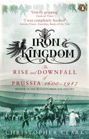 Iron Kingdom, The Rise and Downfall of Prussia, 1600-1947