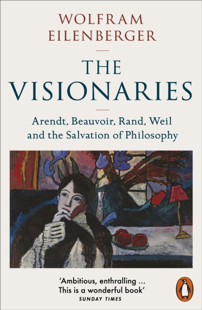 Visionaries, Arendt, Beauvoir, Rand, Weil and the Salvation of Philosophy 9780141998473 Wolfram Eilenberger