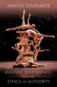 Book cover of: Mastery, Dependence, and the Ethics of Authority. By: Aaron Stalnaker