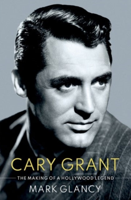 Book cover of: Cary Grant, the Making of a Hollywood Legend. By: Mark Glancy