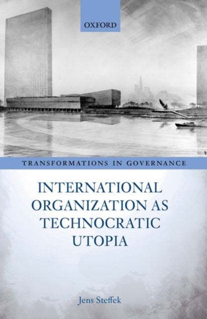 Book cover of: International Organization as Technocratic Utopia. By: Jens Steffek
