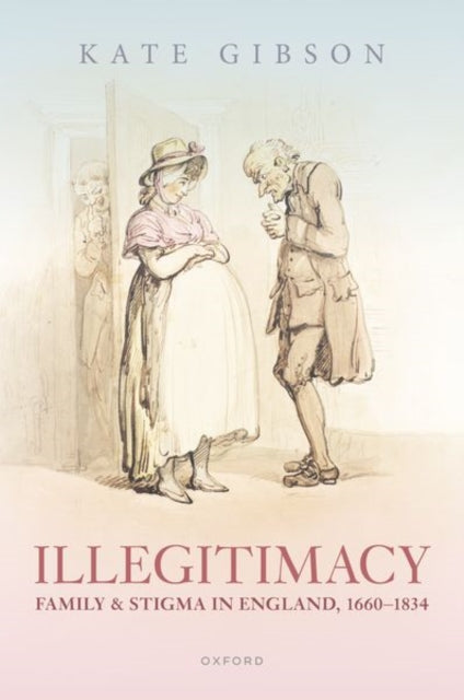 Book cover of: Illegitimacy, Family, and Stigma in England, 1660-1834. By: Kate Gibson