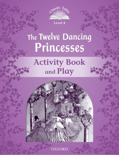 Book cover of: Classic Tales Second Edition: Level 4: The Twelve Dancing Princesses Activity Book & Play. By: Sue Arengo