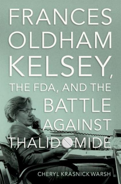Frances Oldham Kelsey, the FDA, and the Battle against Thalidomide 9780197632543 Cheryl Krasnick Warsh