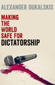 Book cover of: Making the World Safe for Dictatorship. By: Alexander Dukalskis