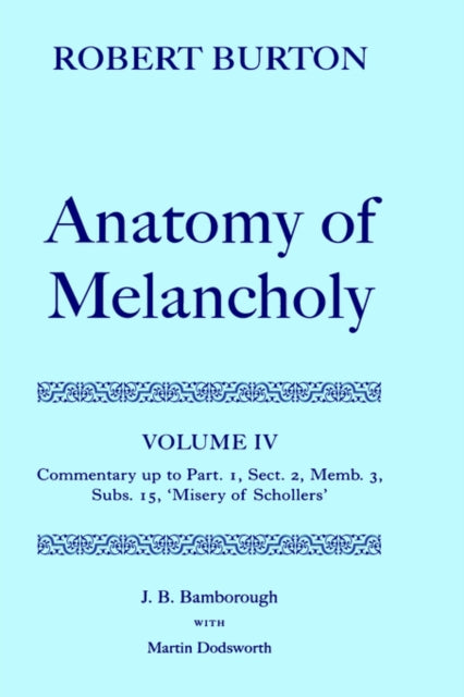 Book cover of: Robert Burton: The Anatomy of Melancholy: Volume IV: Commentary up to Part 1, Section 2, Member 3, Subsection 15, 'Misery of Schollers'. By: Robert Burton