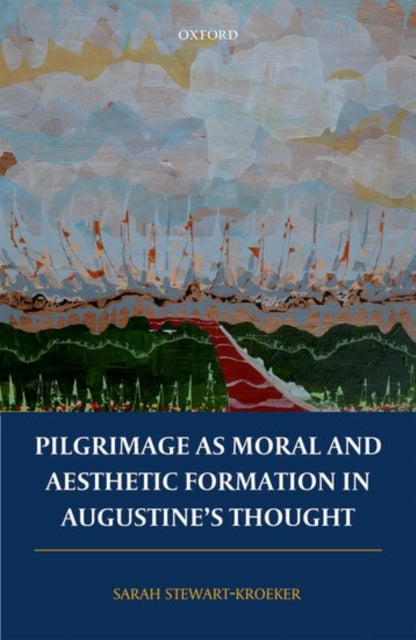 Book cover of: Pilgrimage as Moral and Aesthetic Formation in Augustine's Thought. By: Sarah Stewart-Kroeker