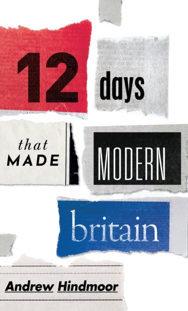 Book cover of: Twelve Days that Made Modern Britain. By: Andrew Hindmoor