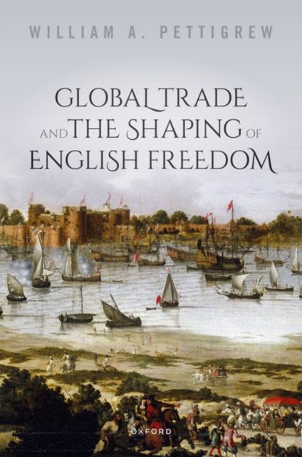 Book cover of: Global Trade and the Shaping of English Freedom. By: William A. Pettigrew