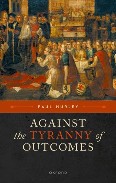 Book cover of: Against the Tyranny of Outcomes. By: Paul Hurley
