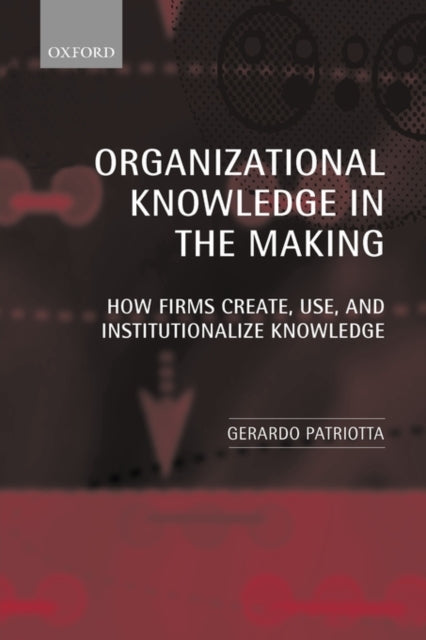 Book cover of: Organizational Knowledge in the Making. By: Gerardo Patriotta