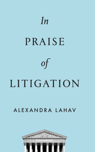 Book cover of: In Praise of Litigation. By: Alexandra D. Lahav
