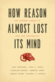 Book cover of: How Reason Almost Lost Its Mind